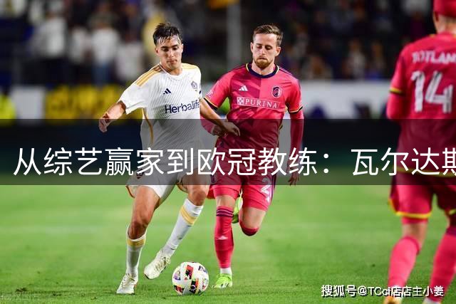从综艺赢家到欧冠教练：瓦尔达斯·丹布劳斯卡斯的非凡之路